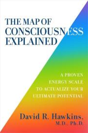 David R. Hawkins: The Map of Consciousness Explained: A Proven Energy Scale to Actualize Your Ultimate Potential