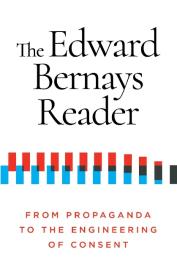 Edward Bernays: The Edward Bernays Reader: From Propaganda to the Engineering of Consent