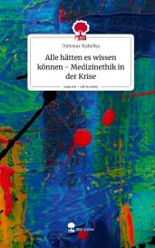 Dietmar Kabelka: Alle hätten es wissen können - Medizinethik in der Krise. Life is a Story - story.one