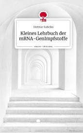 Dietmar Kabelka: Kleines Lehrbuch der mRNA-GenImpfstoffe. Life is a Story - story.one