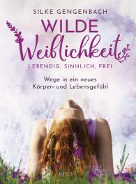 Silke Gengenbach: Wilde Weiblichkeit: Lebendig, sinnlich, frei