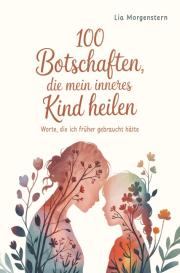 Lia Morgenstern: 100 Botschaften, die mein inneres Kind heilen