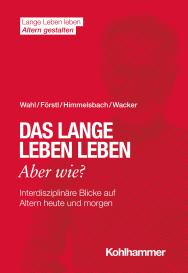 Hans Förstl, Ines Himmelsbach, Elisabeth Wacker, Hans-Werner Wahl: Das lange Leben leben - aber wie?