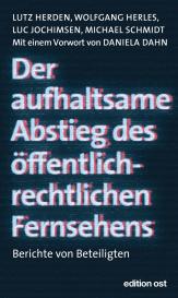 Lutz Herden, Wolfgang Herles, Luc Jochimsen, Michael Schmidt: Der aufhaltsame Abstieg des öffentlich-rechtlichen Fernsehens