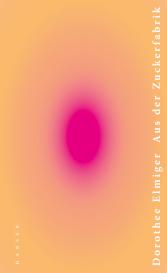 Dorothee Elmiger: Aus der Zuckerfabrik