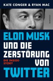 Kate Conger, Ryan Mac: Elon Musk und die Zerstörung von Twitter