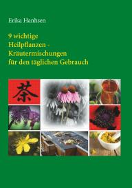 Erika Hanhsen: 9 wichtige Heilpflanzen-Kräutermischungen für den täglichen Gebrauch