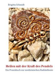 Brigitta Schmidt: Heilen mit der Kraft des Pendels