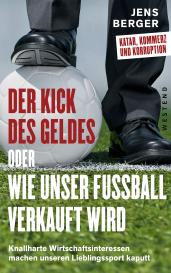 Jens Berger: Der Kick des Geldes oder wie unser Fußball verkauft wird