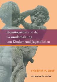 Fenna R. Graf, Friedrich P Graf, Friedrich P. Graf: Homöopathie und die Gesunderhaltung von Kindern und Jugendlichen