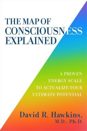 David R. Hawkins: The Map of Consciousness Explained: A Proven Energy Scale to Actualize Your Ultimate Potential 