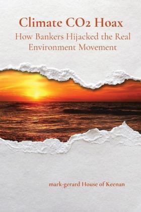 Mark-Gerard House of Keenan: Climate CO2 Hoax How Bankers Hijacked the Real Environment Movement 