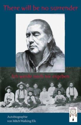 Mitch Walking Elk, Elisabeth Endres: There will be no surrender - ich werde mich nie ergeben 