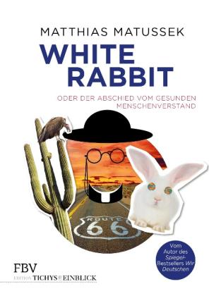 Matthias Matussek: White Rabbit oder Der Abschied vom gesunden Menschenverstand 