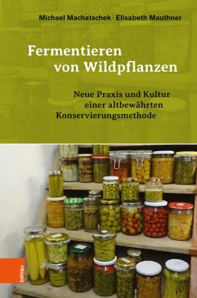 Michael Dipl.-Ing. Dr. Machatschek, Michael Machatschek, Elisabeth Mauthner: Fermentieren von Wildpflanzen 