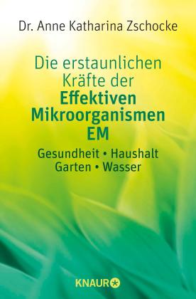 Anne Katharina Dr. Zschocke, Anne Katharina Zschocke: Die erstaunlichen Kräfte der Effektiven Mikroorganismen EM 