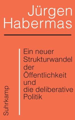 Jürgen Habermas: Ein neuer Strukturwandel der Öffentlichkeit und die deliberative Politik 