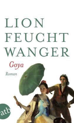 Lion Feuchtwanger: Goya oder Der arge Weg der Erkenntnis 