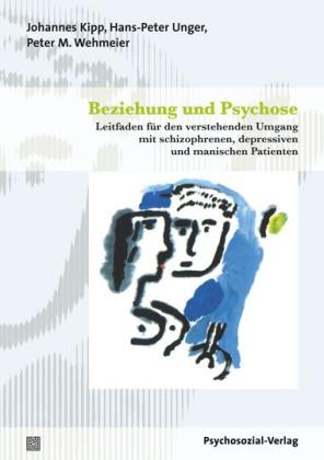 Johannes Kipp, Hans-Peter Unger, Peter M. Wehmeier: Beziehung und Psychose 