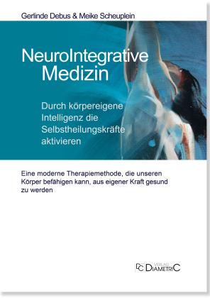Gerlinde Debus, Meike Dr. med. Scheuplein, Meike Dr. med. Scheuplein, Gerlinde Prof. Dr. med. Debus, Gerlinde Prof. Dr. med. Debus, Meike Scheuplein: NeuroIntegrative Medizin: Durch körpereigene Intelligenz die Selbstheilungskräfte aktivieren 