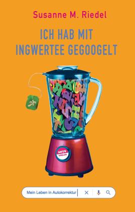 Susanne M. Riedel: Ich hab mit Ingwertee gegoogelt 