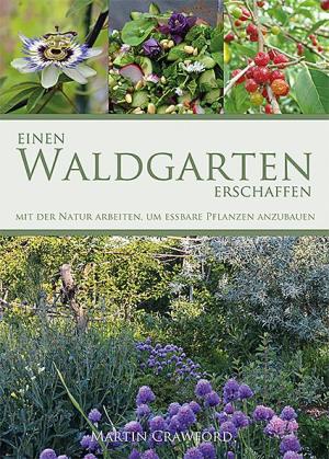 Martin Crawford: Einen Waldgarten erschaffen 