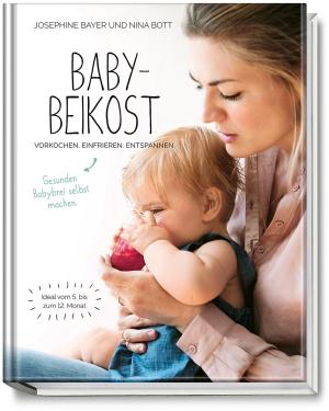 Josephine Bayer, Nina Bott: Babybeikost – Vorkochen. Einfrieren. Entspannen. 