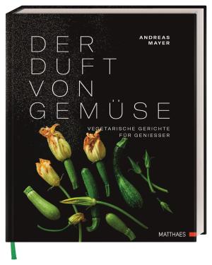 Andreas Mayer, Andreas Mayer, Andreas Mayer, Matthaes, Klaus Bauer: Der Duft von Gemüse 