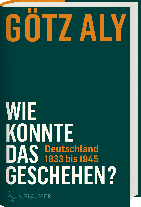 Götz Aly: Wie konnte das geschehen? Deutschland 1933 bis 1945 